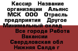 Кассир › Название организации ­ Альянс-МСК, ООО › Отрасль предприятия ­ Другое › Минимальный оклад ­ 30 000 - Все города Работа » Вакансии   . Свердловская обл.,Нижняя Салда г.